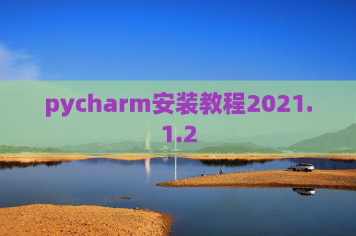 pycharm安装教程2021.1.2 pycharm安装教程2021.1.2